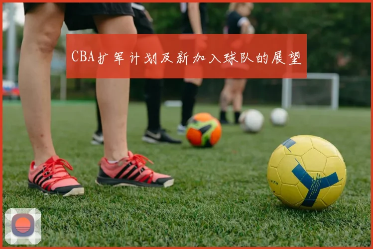 CBA扩军计划及新加入球队的展望