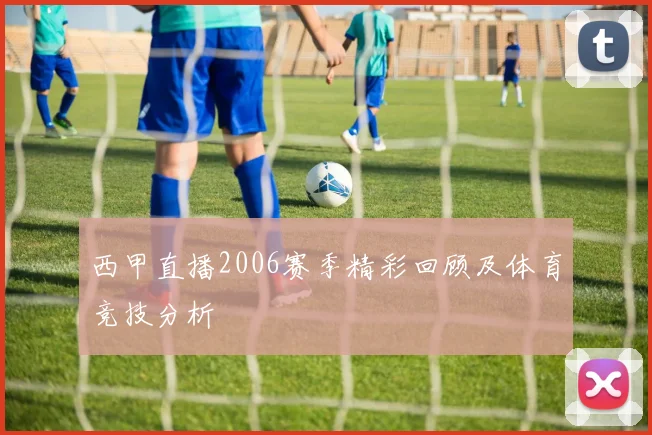 西甲直播2006赛季精彩回顾及体育竞技分析
