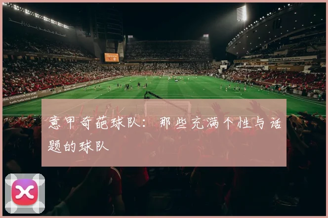 意甲奇葩球队：那些充满个性与话题的球队