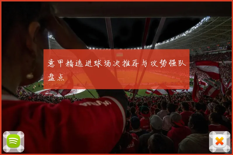 意甲精选进球场次推荐与攻势强队盘点