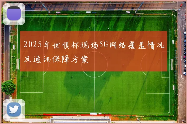 2025年世俱杯现场5G网络覆盖情况及通讯保障方案