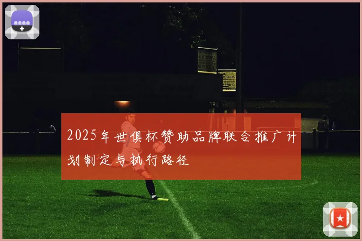 2025年世俱杯赞助品牌联合推广计划制定与执行路径
