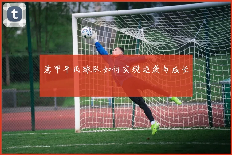 意甲平民球队如何实现逆袭与成长