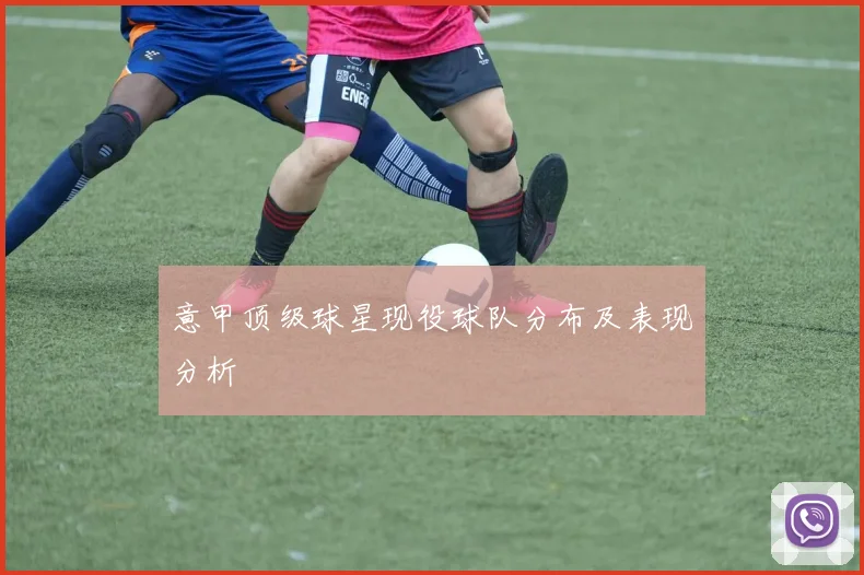 意甲顶级球星现役球队分布及表现分析