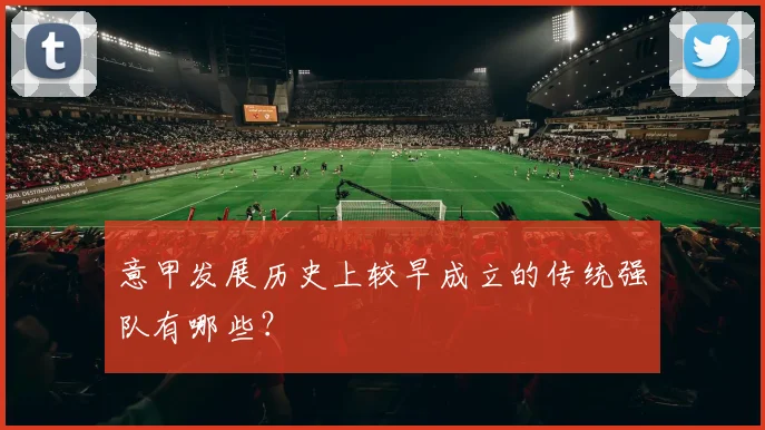 意甲发展历史上较早成立的传统强队有哪些？