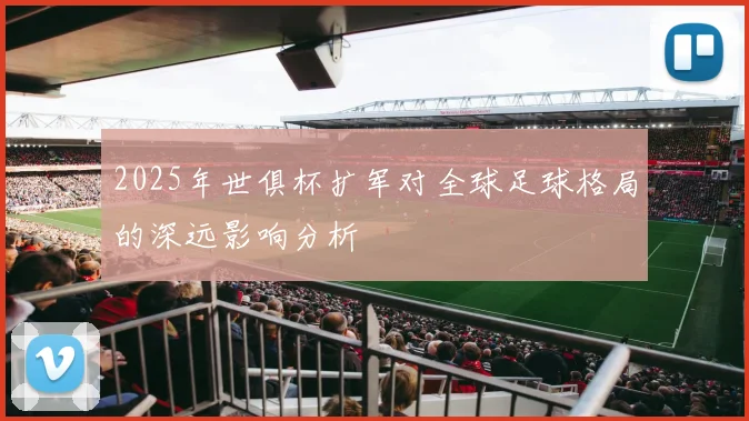 2025年世俱杯扩军对全球足球格局的深远影响分析