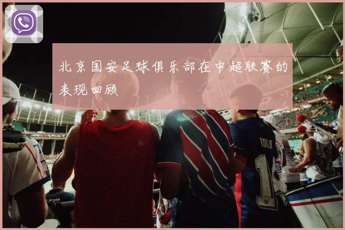 北京国安足球俱乐部在中超联赛的表现回顾