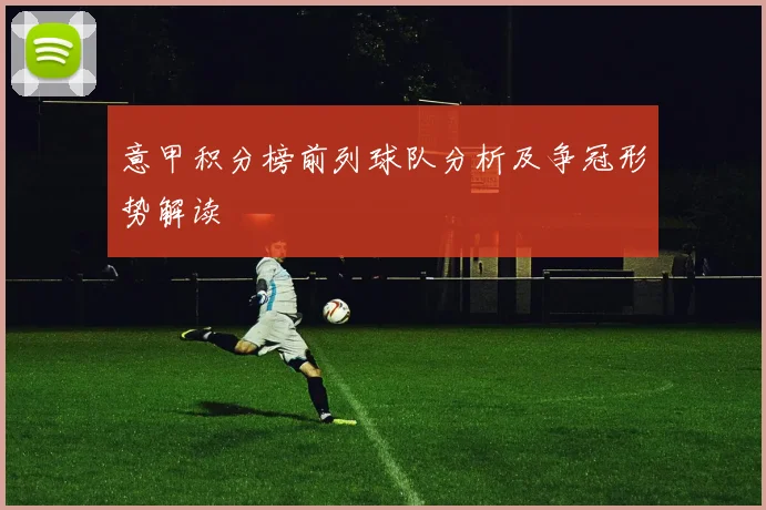意甲积分榜前列球队分析及争冠形势解读